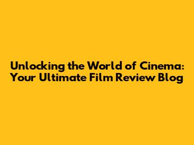 Unlocking the World of Cinema: Your Ultimate Film Review Blog