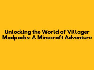 Unlocking the World of Villager Modpacks: A Minecraft Adventure