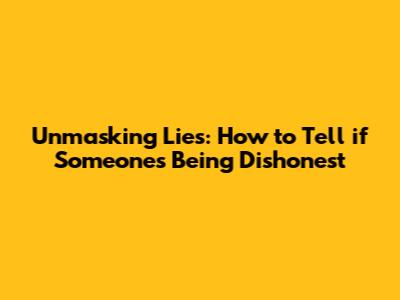 Unmasking Lies: How to Tell if Someone's Being Dishonest