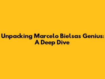 Unpacking Marcelo Bielsa's Genius: A Deep Dive