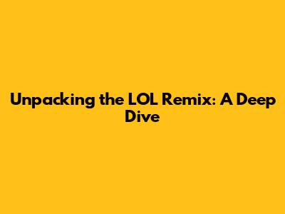 Unpacking the 'LOL' Remix: A Deep Dive