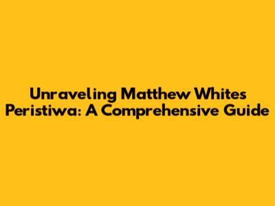 Unraveling Matthew White's Peristiwa: A Comprehensive Guide