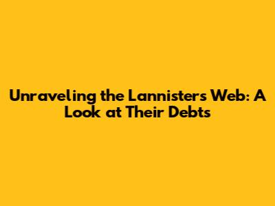 Unraveling the Lannisters' Web: A Look at Their Debts