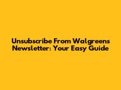 Unsubscribe From Walgreens Newsletter: Your Easy Guide