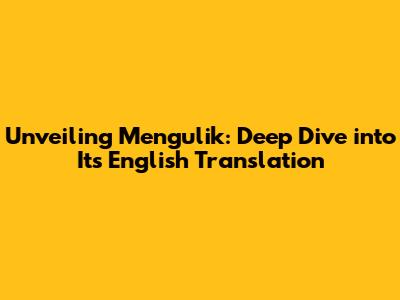 Unveiling 'Mengulik': Deep Dive into Its English Translation