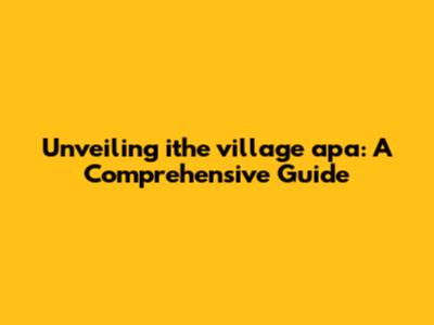 Unveiling 'ithe village apa': A Comprehensive Guide