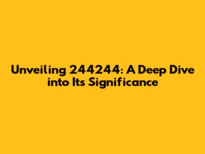 Unveiling 244244: A Deep Dive into Its Significance