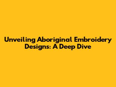 Unveiling Aboriginal Embroidery Designs: A Deep Dive