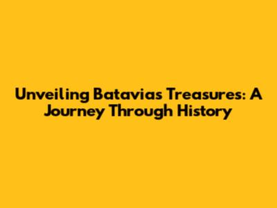 Unveiling Batavia's Treasures: A Journey Through History