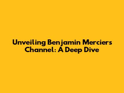 Unveiling Benjamin Mercier's Channel: A Deep Dive