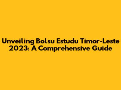 Unveiling Bolsu Estudu Timor-Leste 2023: A Comprehensive Guide