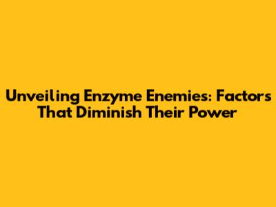 Unveiling Enzyme Enemies: Factors That Diminish Their Power