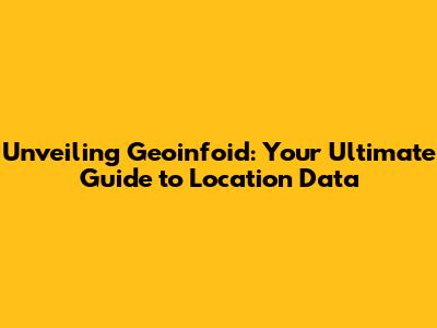 Unveiling Geoinfoid: Your Ultimate Guide to Location Data
