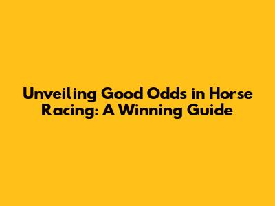 Unveiling Good Odds in Horse Racing: A Winning Guide