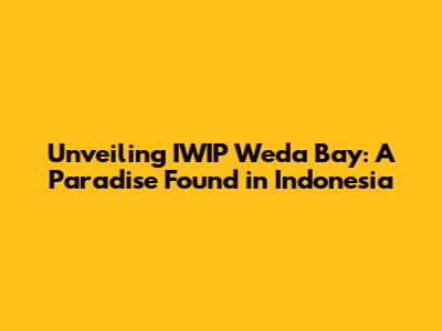 Unveiling IWIP Weda Bay: A Paradise Found in Indonesia