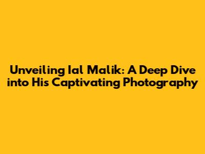Unveiling Ial Malik: A Deep Dive into His Captivating Photography