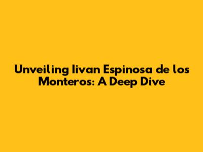 Unveiling Iivan Espinosa de los Monteros: A Deep Dive