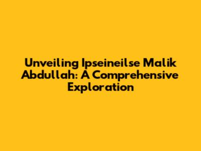 Unveiling Ipseineilse Malik Abdullah: A Comprehensive Exploration
