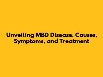 Unveiling MBD Disease: Causes, Symptoms, and Treatment