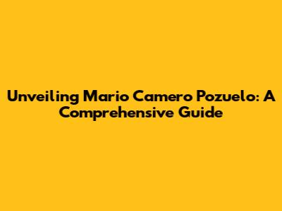 Unveiling Mario Camero Pozuelo: A Comprehensive Guide