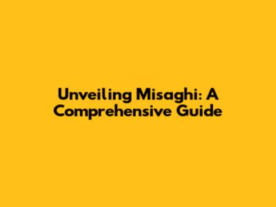 Unveiling Misaghi: A Comprehensive Guide