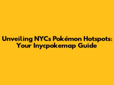 Unveiling NYC's Pokémon Hotspots: Your Inycpokemap Guide