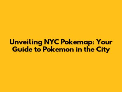 Unveiling NYC Pokemap: Your Guide to Pokemon in the City