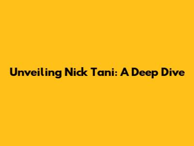 Unveiling Nick Tani: A Deep Dive