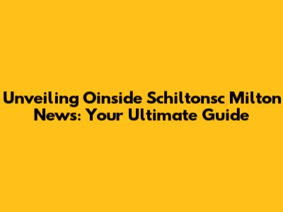 Unveiling Oinside Schiltonsc Milton News: Your Ultimate Guide