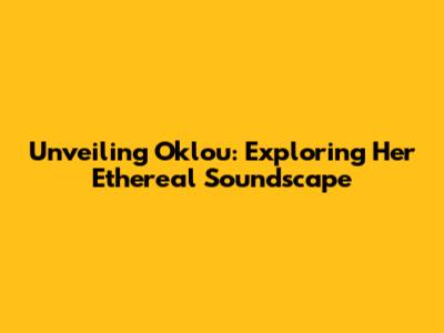 Unveiling Oklou: Exploring Her Ethereal Soundscape
