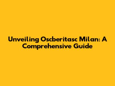 Unveiling Oscberitasc Milan: A Comprehensive Guide