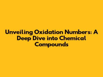 Unveiling Oxidation Numbers: A Deep Dive into Chemical Compounds