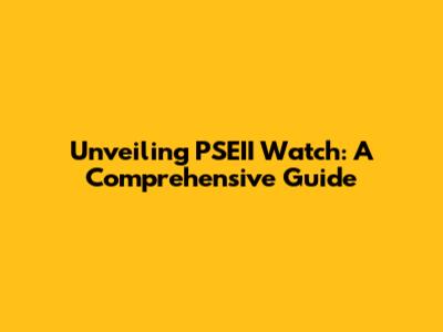 Unveiling PSEII Watch: A Comprehensive Guide