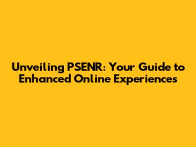 Unveiling PSENR: Your Guide to Enhanced Online Experiences