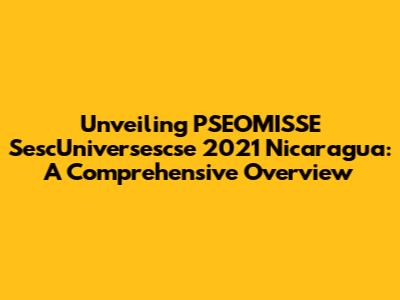 Unveiling PSEOMISSE SescUniversescse 2021 Nicaragua: A Comprehensive Overview
