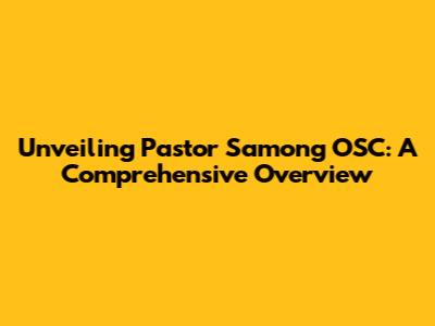 Unveiling Pastor Samong OSC: A Comprehensive Overview