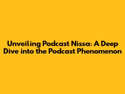 Unveiling Podcast Nissa: A Deep Dive into the Podcast Phenomenon