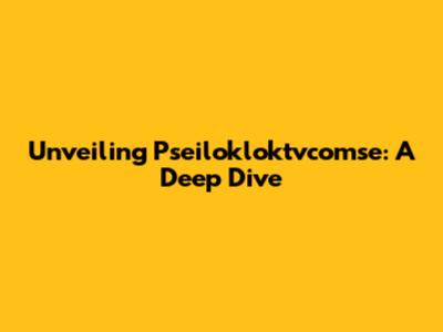 Unveiling Pseilokloktvcomse: A Deep Dive
