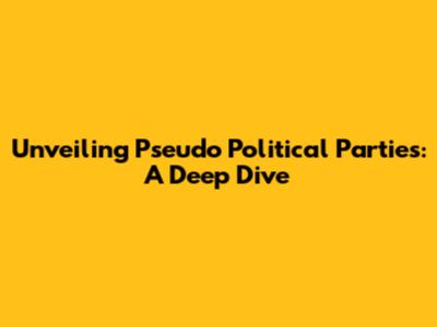 Unveiling Pseudo Political Parties: A Deep Dive