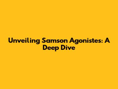 Unveiling Samson Agonistes: A Deep Dive