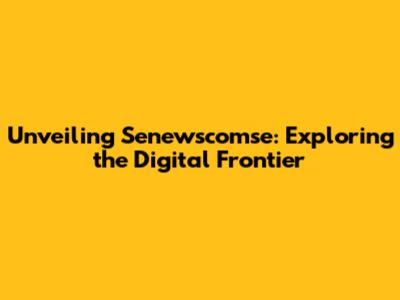 Unveiling Senewscomse: Exploring the Digital Frontier