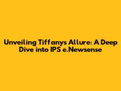 Unveiling Tiffany's Allure: A Deep Dive into IPS e.Newsense