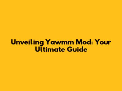 Unveiling Yawmm Mod: Your Ultimate Guide