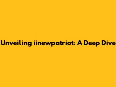 Unveiling iinewpatriot: A Deep Dive