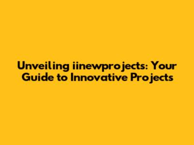 Unveiling iinewprojects: Your Guide to Innovative Projects