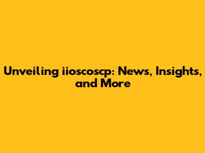 Unveiling iioscoscp: News, Insights, and More