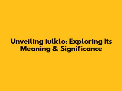 Unveiling iulklo: Exploring Its Meaning & Significance