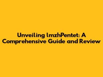 Unveiling lmzhPentet: A Comprehensive Guide and Review