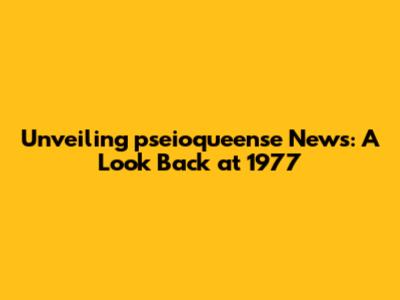 Unveiling pseioqueense News: A Look Back at 1977