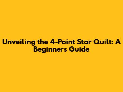 Unveiling the 4-Point Star Quilt: A Beginner's Guide